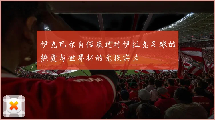 伊克巴尔自信表达对伊拉克足球的热爱与世界杯的竞技实力