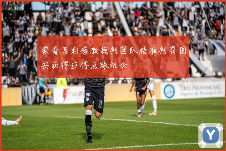 蒙哥马利感激裁判团队精准判罚国安获得应得点球机会