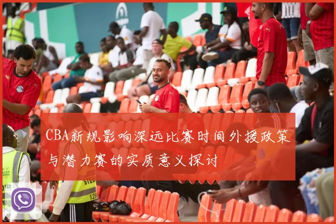 CBA新规影响深远比赛时间外援政策与潜力赛的实质意义探讨