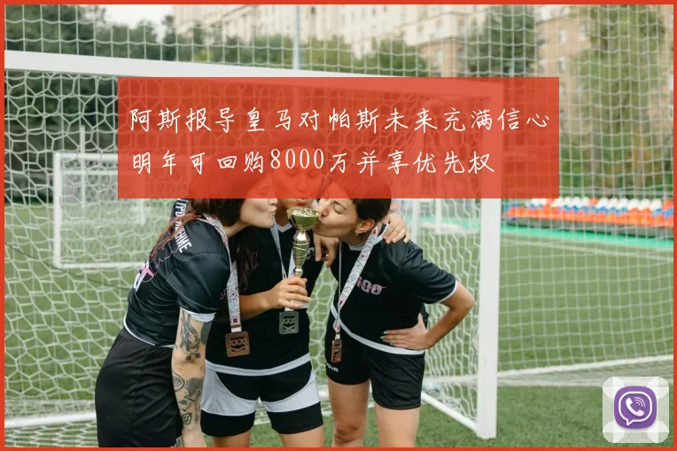 阿斯报导皇马对帕斯未来充满信心明年可回购8000万并享优先权