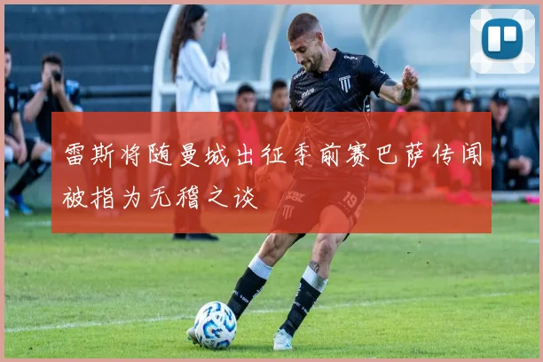 雷斯将随曼城出征季前赛巴萨传闻被指为无稽之谈